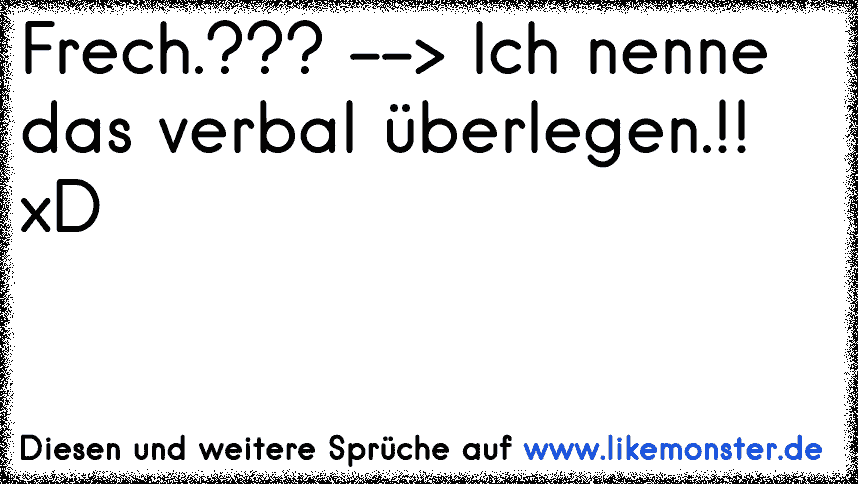 ich bin nicht frech, nur verbal überlegen! (; Tolle Sprüche und