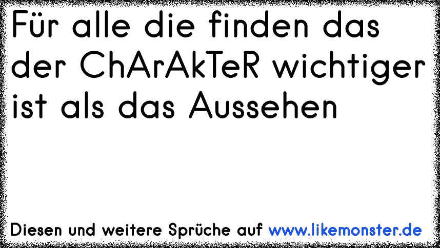 Charakter ist wichtiger als das Aussehen. Tolle Sprüche und Zitate