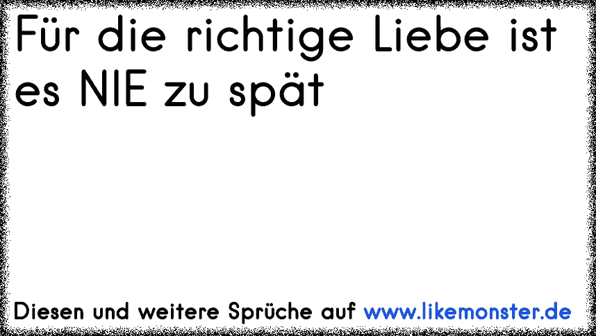 Für die richtige Liebe ist es NIE zu spät Tolle Sprüche und Zitate