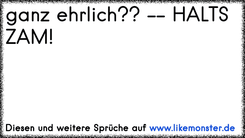 Ganz ehrlich ? Ist mir scheißegal. Tolle Sprüche und Zitate auf www