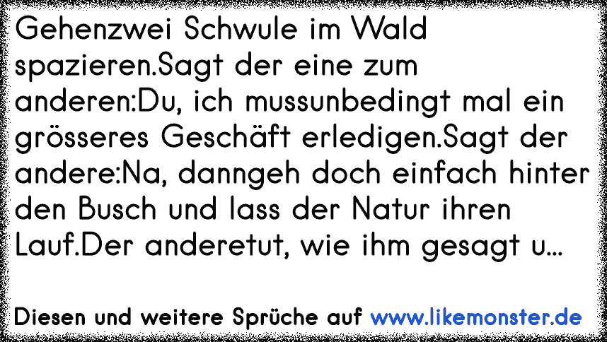 Gehenzwei Schwule im Wald spazieren.Sagt der eine zum anderenDu, ich