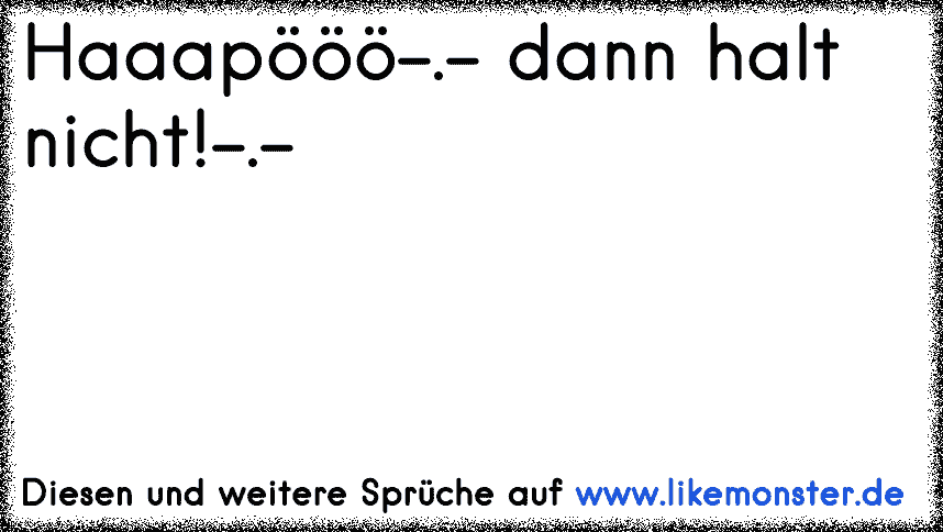 Haaapööö. dann halt nicht!. Tolle Sprüche und Zitate auf www