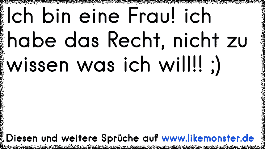 Ich bin eine Frau! ich habe das Recht, nicht zu wissen was ich will