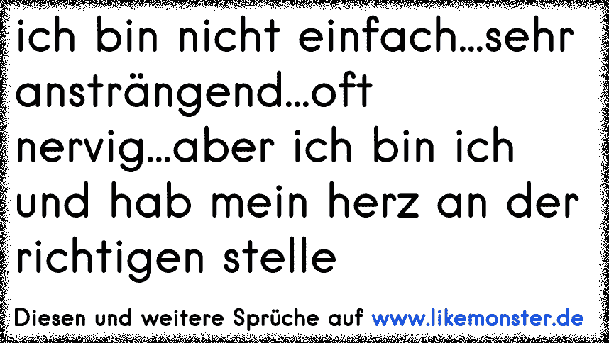 ich bin nicht einfach...manchmal anstrengend..etwas kompliziert...eine