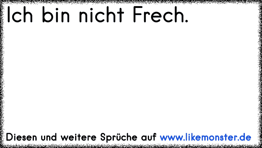 Ich bin nicht Frech. Tolle Sprüche und Zitate auf www.likemonster.de