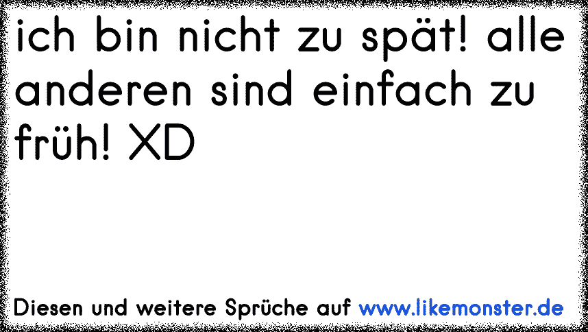 Ich Bin Nicht Zu Spät Alle Anderen Sind Einfach Zu Früh Xd Tolle Sprüche Und Zitate Auf 