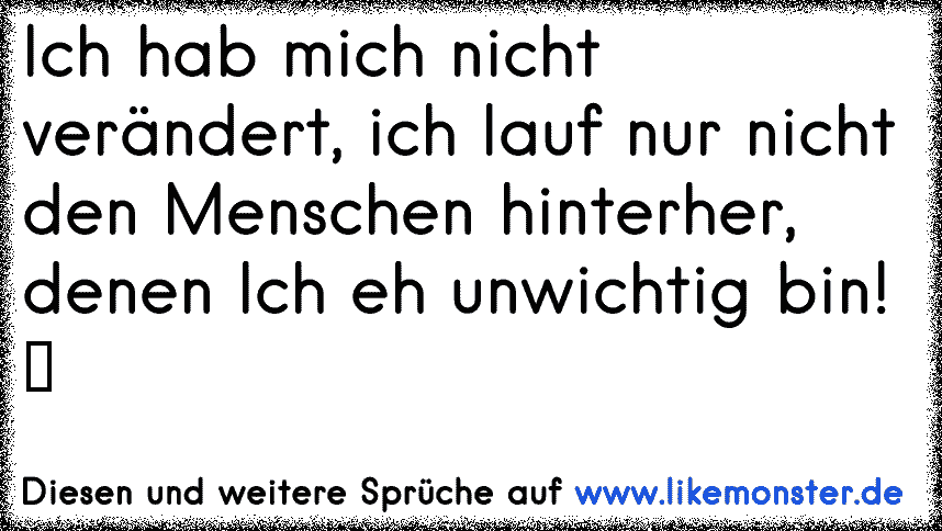 Ich hab mich nicht verändert, ich lauf nur nicht mehr den Menschen