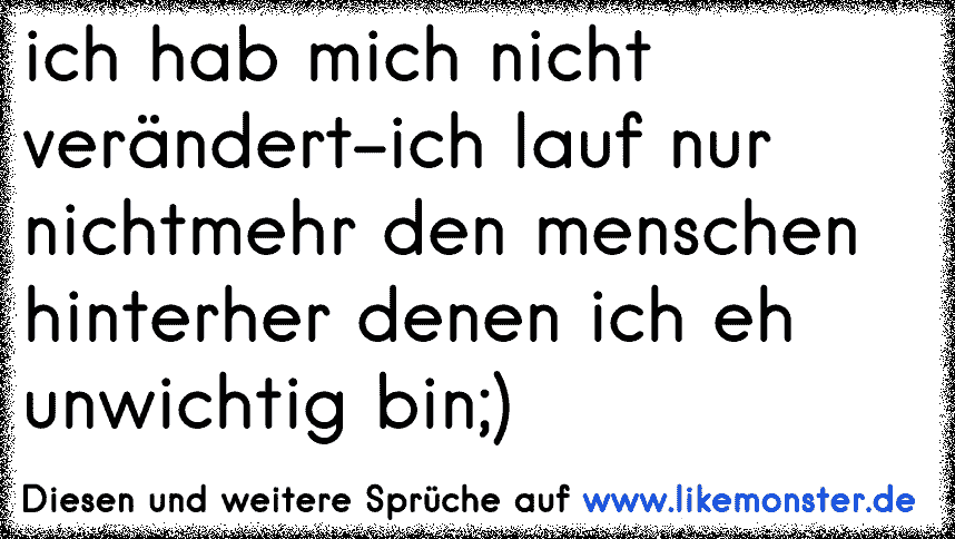 Ich hab mich nicht verändert, ich lauf nur nicht den Menschen hinterher