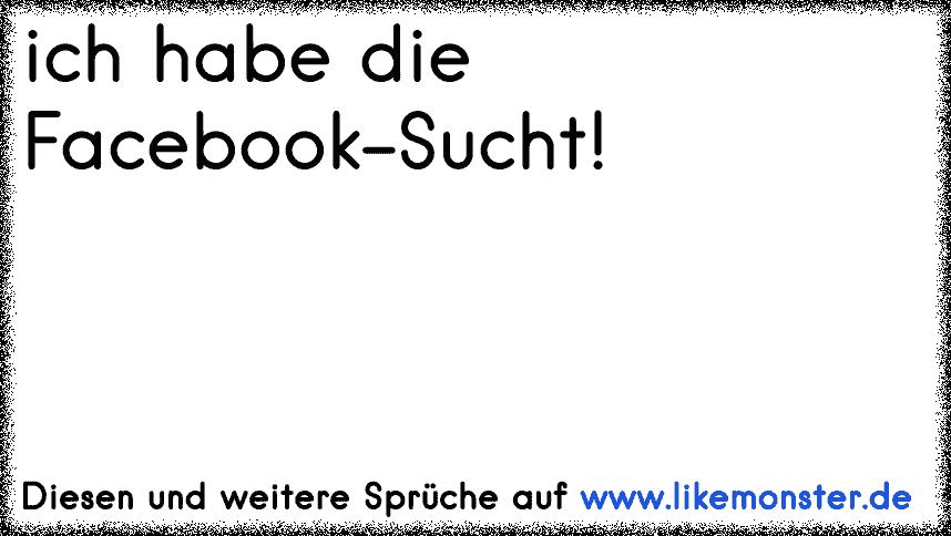 39+ Laester sprueche , ich habe die FacebookSucht! Tolle Sprüche und Zitate auf www.likemonster.de