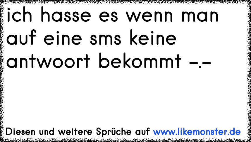 Ich hasse es wenn mann KEINE Antworten bekommt Tolle Sprüche und