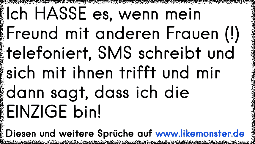 Ich Hasse Es Wenn Mein Freund Mit Anderen Frauen Telefoniert Sms Schreibt Und Sich Mit Ihnen Trifft Und Mir Dann S Tolle Spruche Und Zitate Auf Www Likemonster De