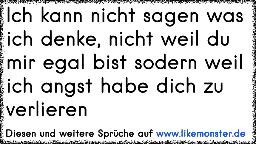 Ich Kann Nicht Sagen Was Ich Denke Nicht Weil Du Mir Egal Bist Sodern Weil Ich Angst Habe Dich Zu Verlieren Tolle Spruche Und Zitate Auf Www Likemonster De