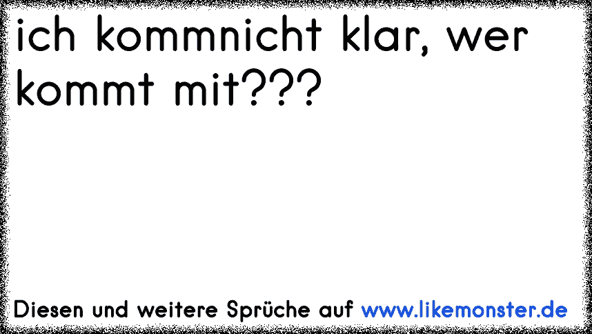 mädel, komm mal klar ?! Tolle Sprüche und Zitate auf www.likemonster.de