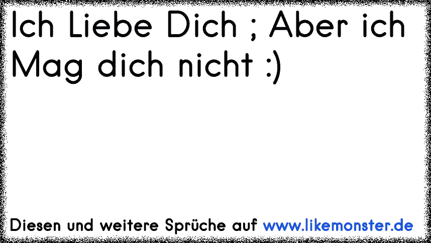 Ich Liebe Dich ; Aber ich Mag dich nicht ) Tolle Sprüche und Zitate