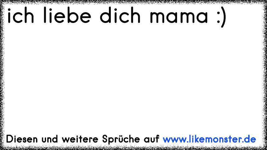 ich liebe dich mama ) Tolle Sprüche und Zitate auf www.likemonster.de