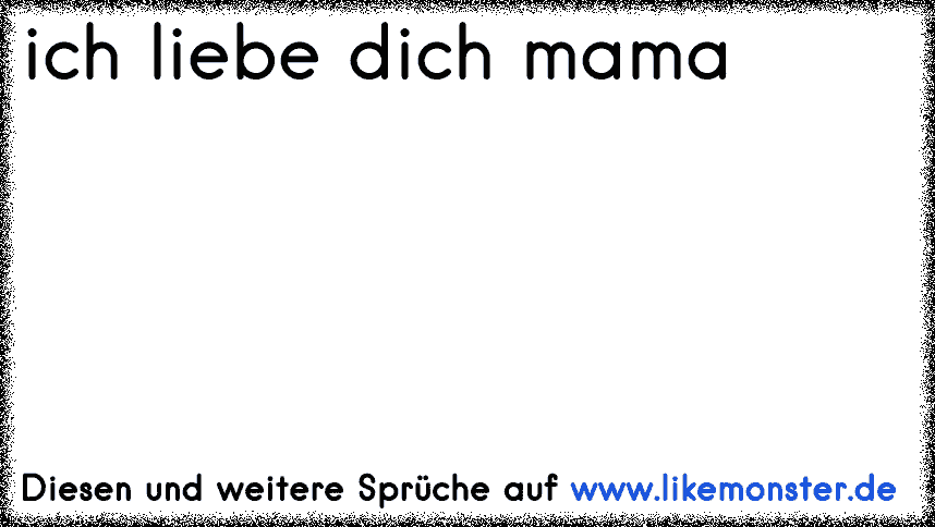 ich liebe dich mama Tolle Sprüche und Zitate auf www.likemonster.de