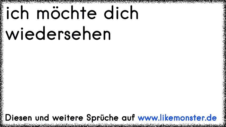 ich möchte dich wiedersehen Tolle Sprüche und Zitate auf www