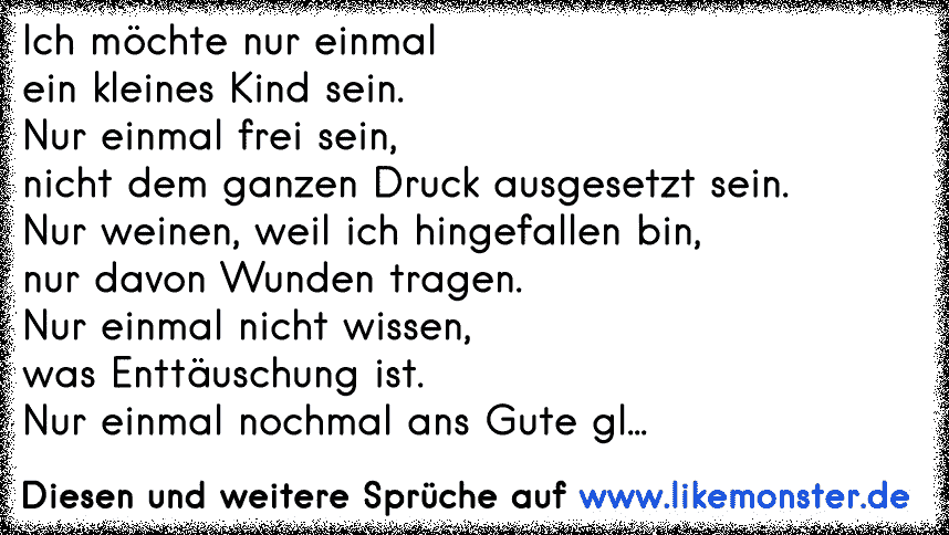 Ich Mochte Nur Einmalein Kleines Kind Sein Nur Einmal Frei Sein Nicht Dem Ganzen Druck Ausgesetzt Sein Nur Weinen Tolle Spruche Und Zitate Auf Www Likemonster De