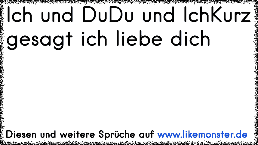 Ich und Du Du und Ich Kurz gesagt ich liebe dich Tolle Sprüche und