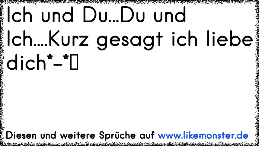 Ich und Du Du und Ich Kurz gesagt ich liebe dich Tolle Sprüche und