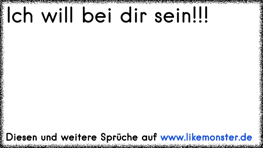 Ich will bei dir sein!!! Tolle Sprüche und Zitate auf www.likemonster.de