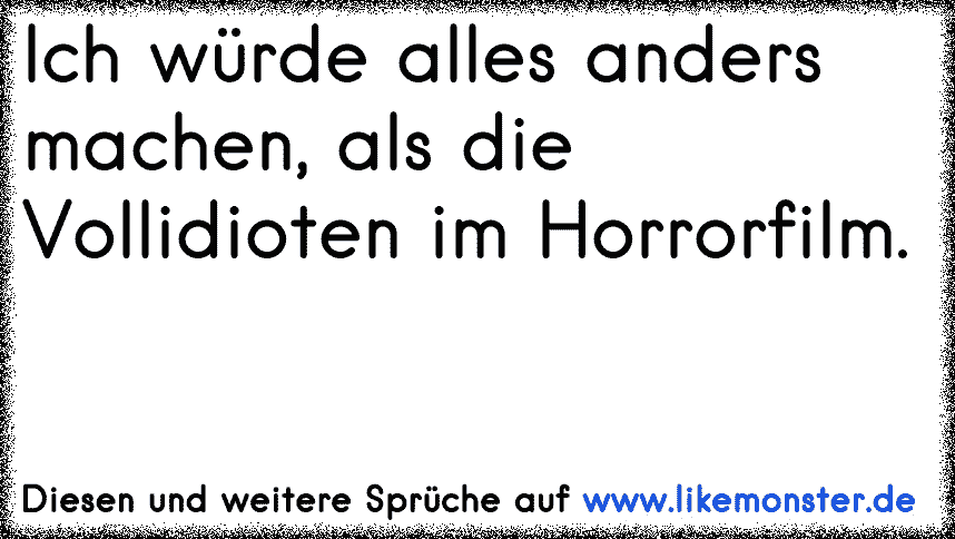 Ich würde alles anders machen, als die Vollidioten im Horrorfilm