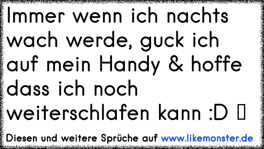 Immer Wenn Ich Nachts Wach Werde Guck Ich Auf Mein Handy Hoffe Dass Ich Noch Weiterschlafen Kann D Tolle Spruche Und Zitate Auf Www Likemonster De