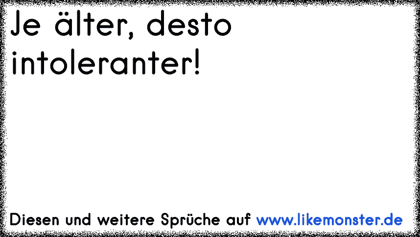 36++ Alter ist relativ spruch , Je älter, desto intoleranter! Tolle Sprüche und Zitate auf www.likemonster.de