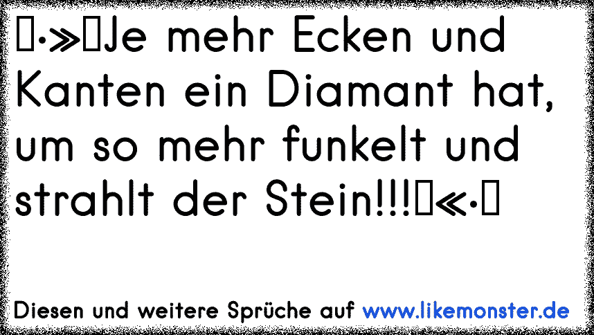 ♥•»★Je mehr Ecken und Kanten ein Diamant hat, um so mehr funkelt und