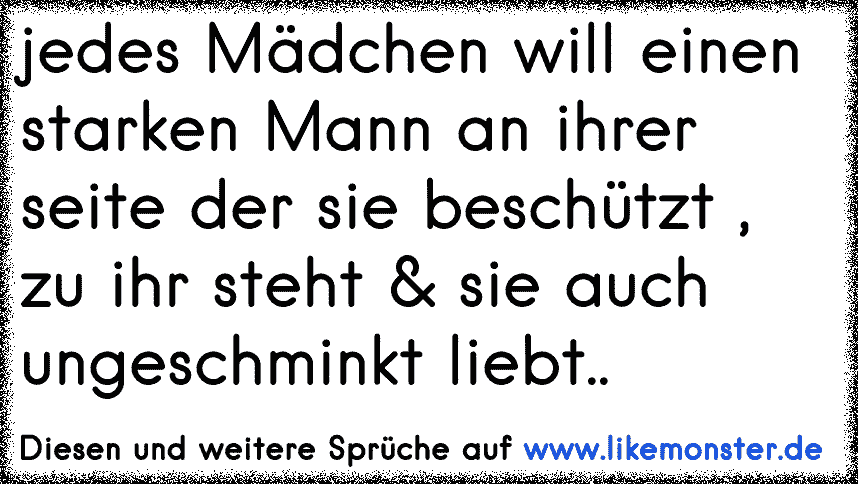 Jedes Madchen Will Einen Starken Mann An Ihrer Seite Der Sie Beschutzt Zu Ihr Steht Sie Auch Ungeschminkt Liebt Tolle Spruche Und Zitate Auf Www Likemonster De