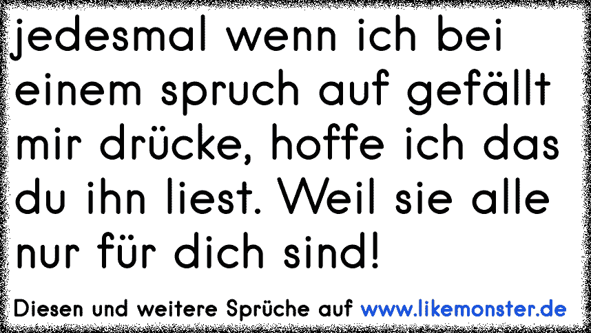 Jedesmal Wenn Ich Bei Einem Spruch Auf Gefallt Mir Drucke Hoffe Ich Das Du Ihn Liest Weil Sie Alle Nur Fur Dich Sin Tolle Spruche Und Zitate Auf Www Likemonster De