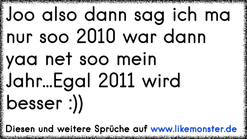 Ja 2010 war dann wohl doch nicht ganz so mein Jahr ;) Tolle Sprüche