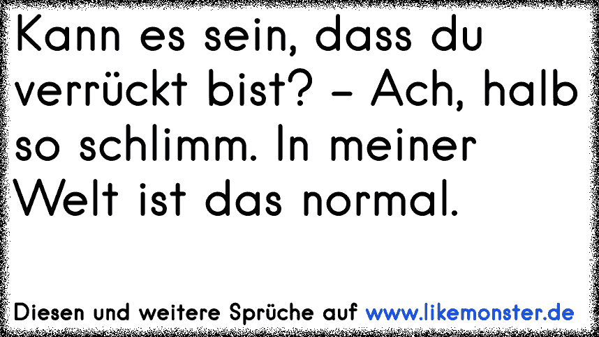 Kann es sein, dass du verrückt bist? Ach, halb so schlimm. In meiner