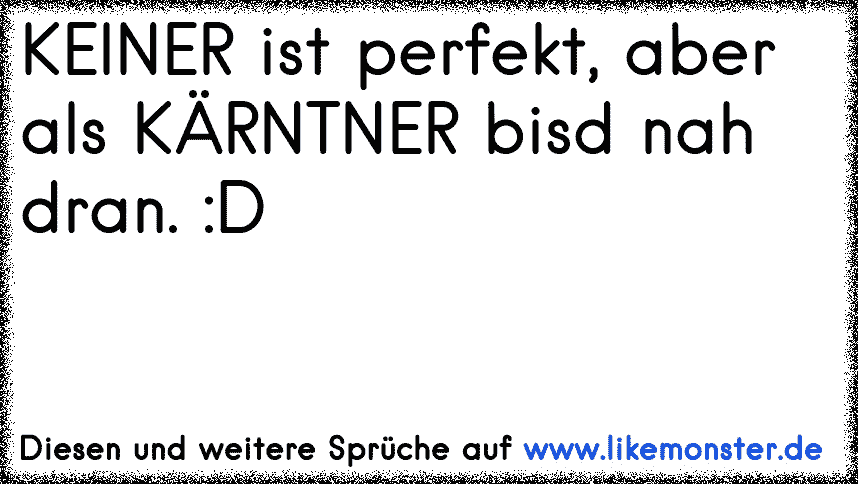 KEINER ist perfekt, aber als STEIRER bist sehr nah dran D Tolle