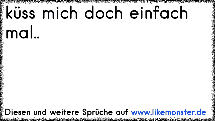 Kuss Mich Doch Einfach Mal Tolle Spruche Und Zitate Auf Www Likemonster De