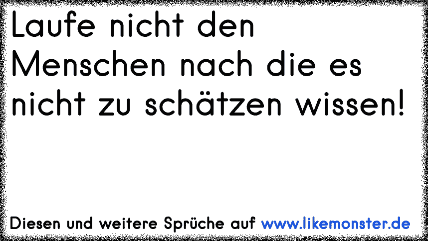 Laufe nicht den Menschen nach die es nicht zu schätzen wissen! Tolle