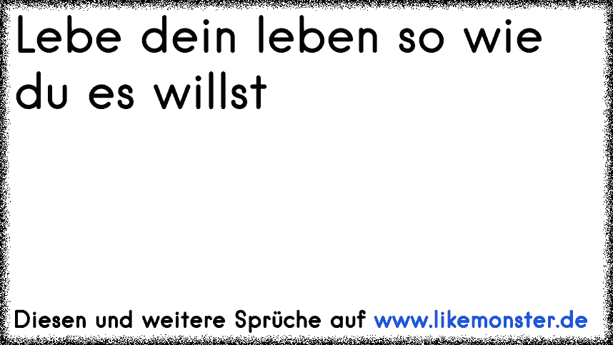 32+ Sprueche lebe dein leben so wie du es willst info