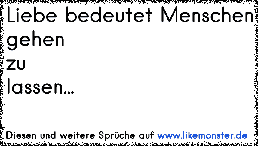 Liebe Bedeutet Menschen Gehen Zu Lassen Tolle Spruche Und Zitate Auf Www Likemonster De