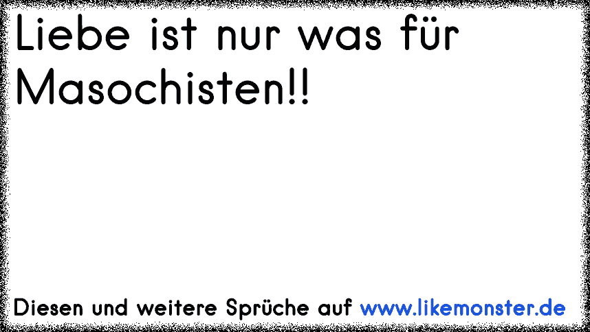 49++ Sprueche fuer dumme weiber , Liebe ist nur was für Masochisten!! Tolle Sprüche und Zitate auf www.likemonster.de
