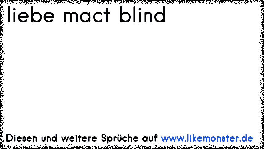 meine Augen sind leer?... Nein ich bin blind, blind vor Liebe