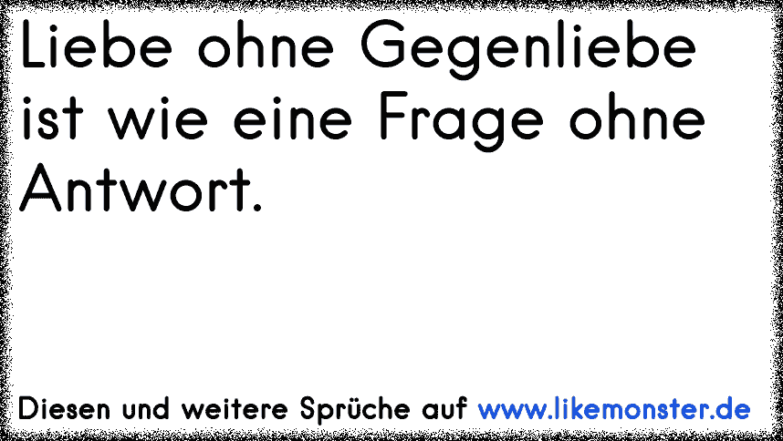 Liebe Ohne Gegenliebe Ist Wie Eine Frage Ohne Antwort Tolle Spruche Und Zitate Auf Www Likemonster De