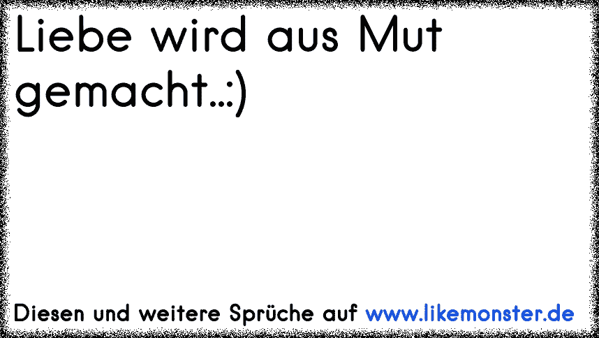 Liebe Wird Aus Mut Gemacht Tolle Sprüche Und Zitate