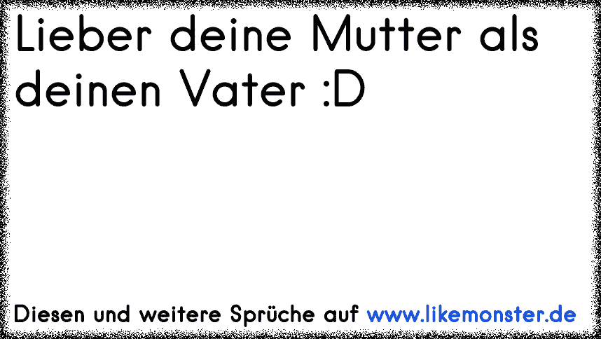 Lieber Deine Mutter Als Deinen Vater D Tolle Sprüche Und