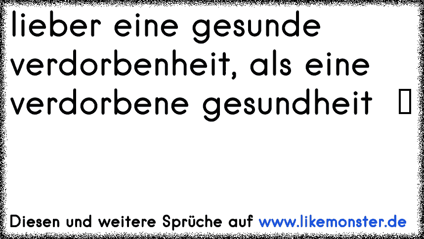 Lieber Eine Gesunde Verdorbenheit Als Eine Verdorbene Gesundheit ツ Tolle Spruche Und Zitate Auf Www Likemonster De