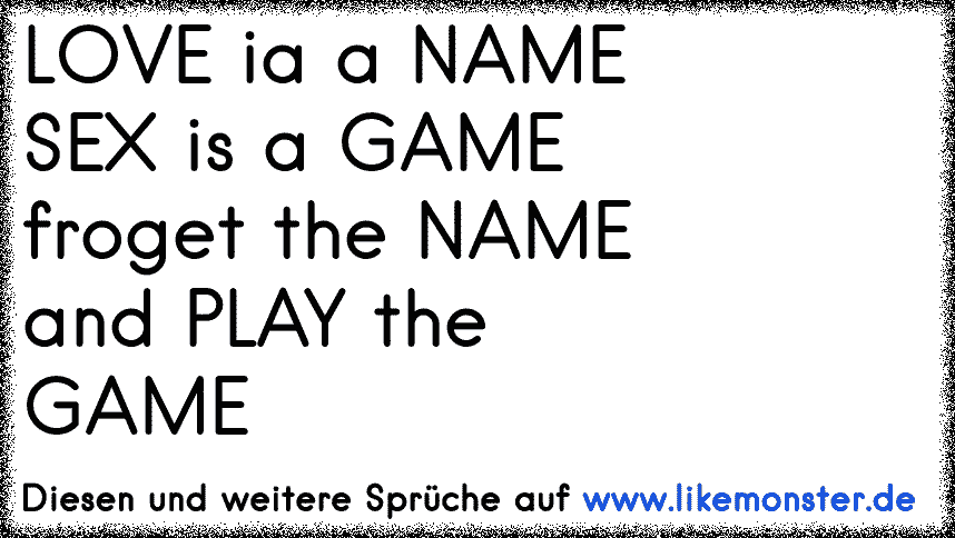 Love Ia A Namesex Is A Gamefroget The Name And Play Thegame Tolle Sprüche Und Zitate Auf