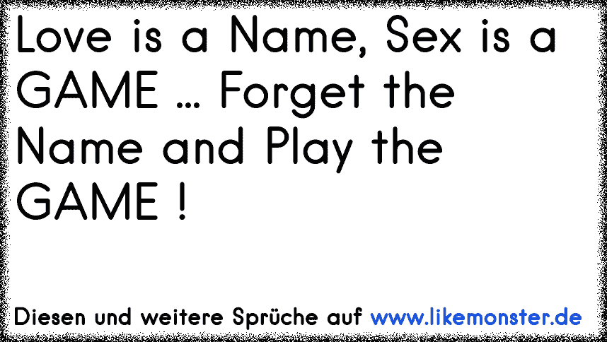 Love Is A Name Sex Is A Game Forget The Name And Play The Game Tolle Sprüche Und Zitate Auf