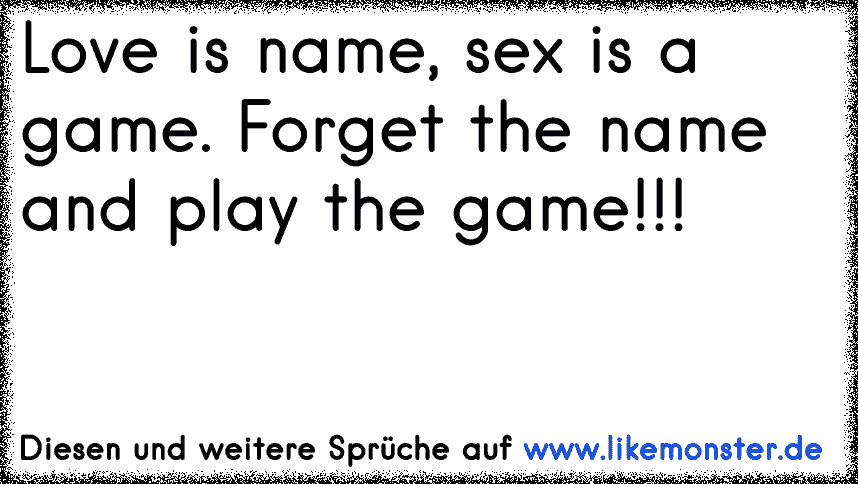 Love Is Name Sex Is A Game Forget The Name And Play The Game Tolle Sprüche Und Zitate Auf