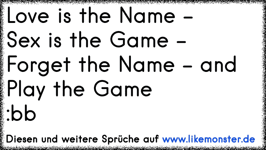 Love Is A Name Sex Is A Game Forget The Name And Play The Game Tolle Sprüche Und Zitate Auf