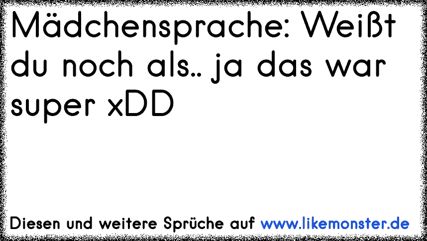 Mädchensprache Weißt du noch als.. ja das war super xDD Tolle