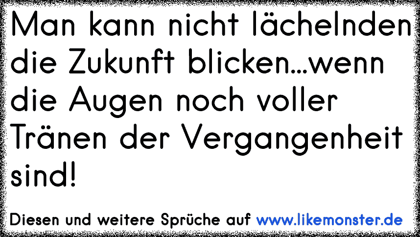 Man kann nicht in die Zukunft blicken..wenn die Augen voller Tränen der